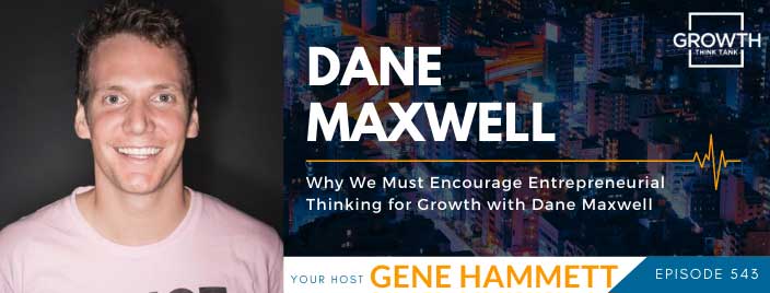Why We Must Encourage Entrepreneurial Thinking for Growth with Dane Maxwell