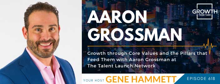 Growth through Core Values and the Pillars that Feed Them with Aaron Grossman at The Talent Launch Network