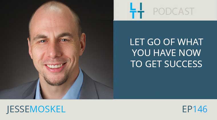 Let Go of What You Have Now To Get Success With Jesse Moskel
