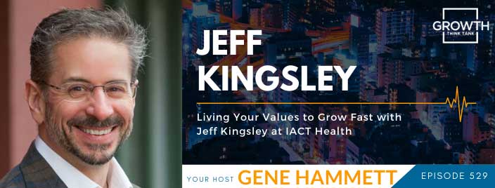 Living Your Values to Grow Fast with Jeff Kingsley at IACT Health