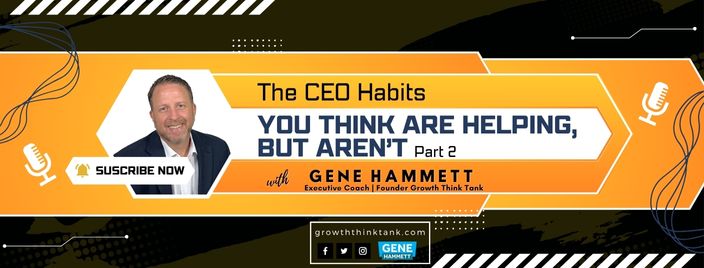 The CEO Habits You Think Are Helping, But Aren’t with Gene Hammett, CEO Coach - Part 2