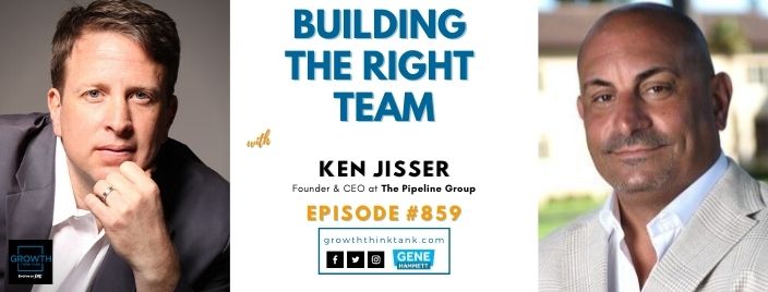 Building the Right Team with Ken Jisser at The Pipeline Group