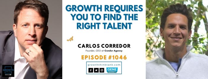 Growth Requires You to Find the Right Talent and Develop Them with Carlos Corredor at Condor Agency