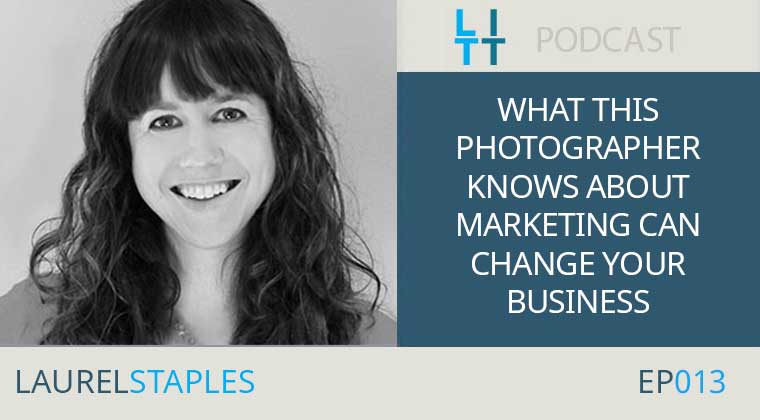 What This Photographer Knows About Marketing Can Help Change Your Business - Laurel Staples